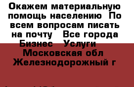 Окажем материальную помощь населению. По всем вопросам писать на почту - Все города Бизнес » Услуги   . Московская обл.,Железнодорожный г.